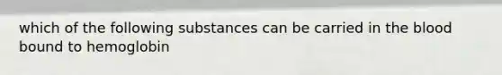 which of the following substances can be carried in the blood bound to hemoglobin
