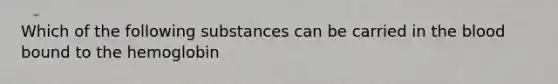 Which of the following substances can be carried in the blood bound to the hemoglobin