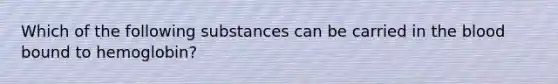 Which of the following substances can be carried in the blood bound to hemoglobin?