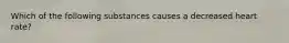 Which of the following substances causes a decreased heart rate?