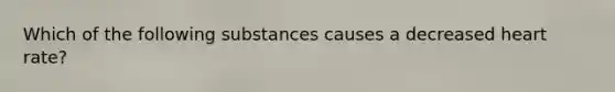 Which of the following substances causes a decreased heart rate?