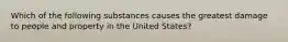 Which of the following substances causes the greatest damage to people and property in the United States?