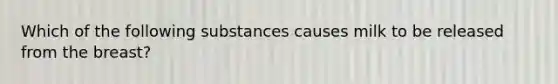 Which of the following substances causes milk to be released from the breast?