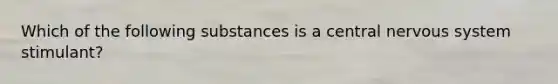 Which of the following substances is a central nervous system stimulant?