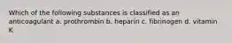 Which of the following substances is classified as an anticoagulant a. prothrombin b. heparin c. fibrinogen d. vitamin K