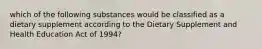 which of the following substances would be classified as a dietary supplement according to the Dietary Supplement and Health Education Act of 1994?