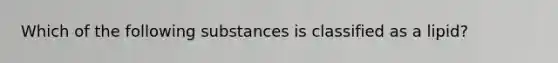 Which of the following substances is classified as a lipid?