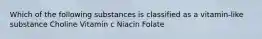 Which of the following substances is classified as a vitamin-like substance Choline Vitamin c Niacin Folate