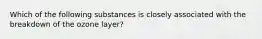 Which of the following substances is closely associated with the breakdown of the ozone layer?