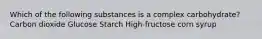 Which of the following substances is a complex carbohydrate? Carbon dioxide Glucose Starch High-fructose corn syrup
