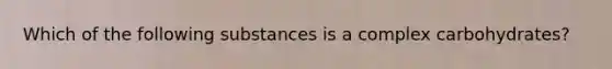 Which of the following substances is a complex carbohydrates?