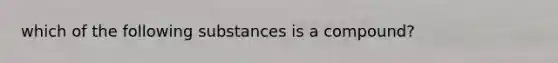 which of the following substances is a compound?