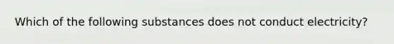 Which of the following substances does not conduct electricity?