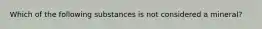 Which of the following substances is not considered a mineral?