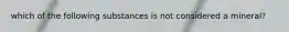 which of the following substances is not considered a mineral?
