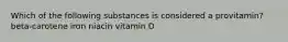 Which of the following substances is considered a provitamin? beta-carotene iron niacin vitamin D