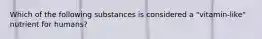 Which of the following substances is considered a "vitamin-like" nutrient for humans?