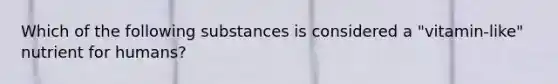 Which of the following substances is considered a "vitamin-like" nutrient for humans?