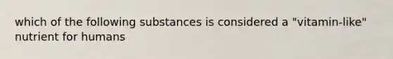 which of the following substances is considered a "vitamin-like" nutrient for humans