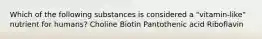 Which of the following substances is considered a "vitamin-like" nutrient for humans? Choline Biotin Pantothenic acid Riboflavin