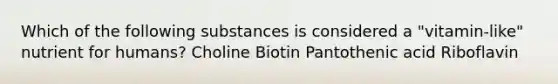 Which of the following substances is considered a "vitamin-like" nutrient for humans? Choline Biotin Pantothenic acid Riboflavin