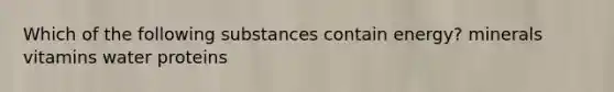 Which of the following substances contain energy? minerals vitamins water proteins