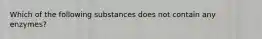 Which of the following substances does not contain any enzymes?