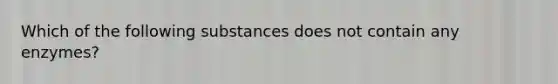 Which of the following substances does not contain any enzymes?