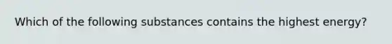 Which of the following substances contains the highest energy?