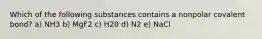 Which of the following substances contains a nonpolar covalent bond? a) NH3 b) MgF2 c) H20 d) N2 e) NaCl