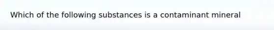 Which of the following substances is a contaminant mineral