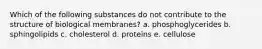 Which of the following substances do not contribute to the structure of biological membranes? a. phosphoglycerides b. sphingolipids c. cholesterol d. proteins e. cellulose