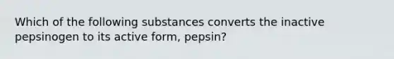 Which of the following substances converts the inactive pepsinogen to its active form, pepsin?