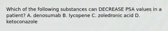 Which of the following substances can DECREASE PSA values in a patient? A. denosumab B. lycopene C. zoledronic acid D. ketoconazole