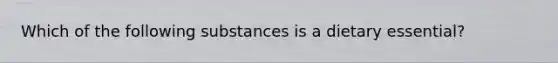 Which of the following substances is a dietary essential?