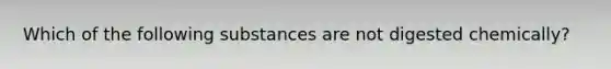 Which of the following substances are not digested chemically?