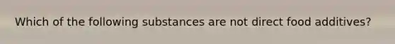 Which of the following substances are not direct food additives?