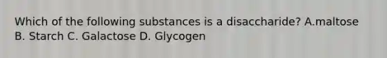 Which of the following substances is a disaccharide? A.maltose B. Starch C. Galactose D. Glycogen