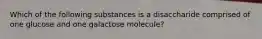 Which of the following substances is a disaccharide comprised of one glucose and one galactose molecule?