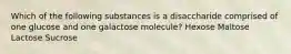 Which of the following substances is a disaccharide comprised of one glucose and one galactose molecule? Hexose Maltose Lactose Sucrose