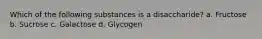 Which of the following substances is a disaccharide? a. Fructose b. Sucrose c. Galactose d. Glycogen