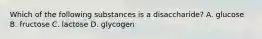 Which of the following substances is a disaccharide? A. glucose B. fructose C. lactose D. glycogen