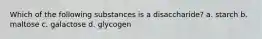 Which of the following substances is a disaccharide? a. starch b. maltose c. galactose d. glycogen