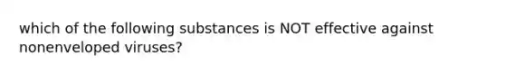 which of the following substances is NOT effective against nonenveloped viruses?