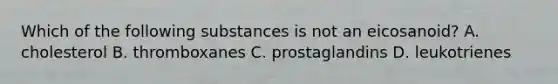 Which of the following substances is not an eicosanoid? A. cholesterol B. thromboxanes C. prostaglandins D. leukotrienes