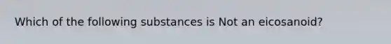 Which of the following substances is Not an eicosanoid?