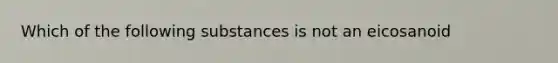 Which of the following substances is not an eicosanoid