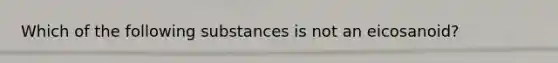 Which of the following substances is not an eicosanoid?