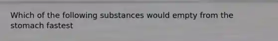 Which of the following substances would empty from the stomach fastest