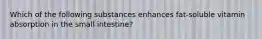 Which of the following substances enhances fat-soluble vitamin absorption in the small intestine?